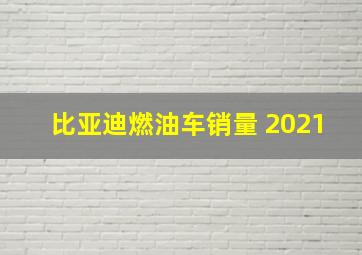 比亚迪燃油车销量 2021